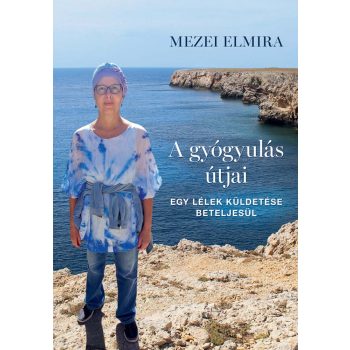   A gyógyulás útjai - Egy lélek küldetése beteljesül - Mezei Elmira