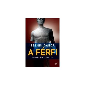 A férfi hanyatlása és bukása Szendi Gábor